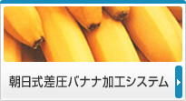 朝日式差圧バナナ加工システム